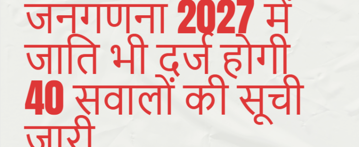 आजादी के बाद पहली बार 2027 में होगी जातिगत जनगणना 40 सवालों की सूची जारी